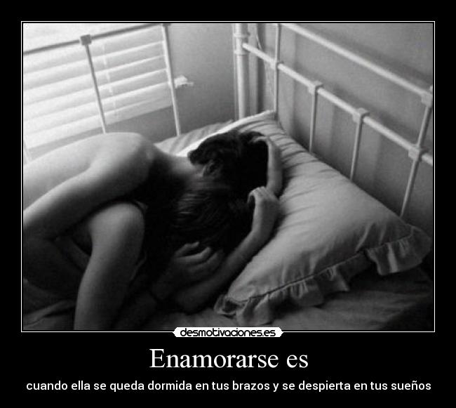 Enamorarse es - cuando ella se queda dormida en tus brazos y se despierta en tus sueños
