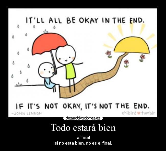 Todo estará bien - al final
si no esta bien, no es el final.