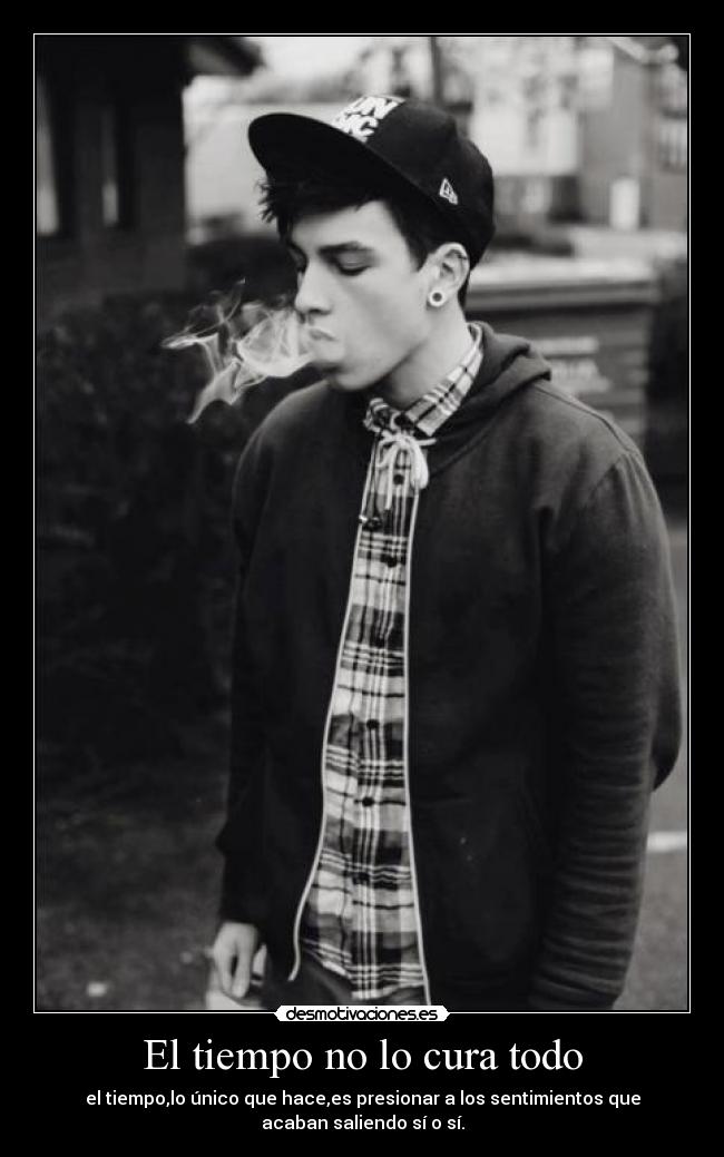 El tiempo no lo cura todo - el tiempo,lo único que hace,es presionar a los sentimientos que
acaban saliendo sí o sí.
