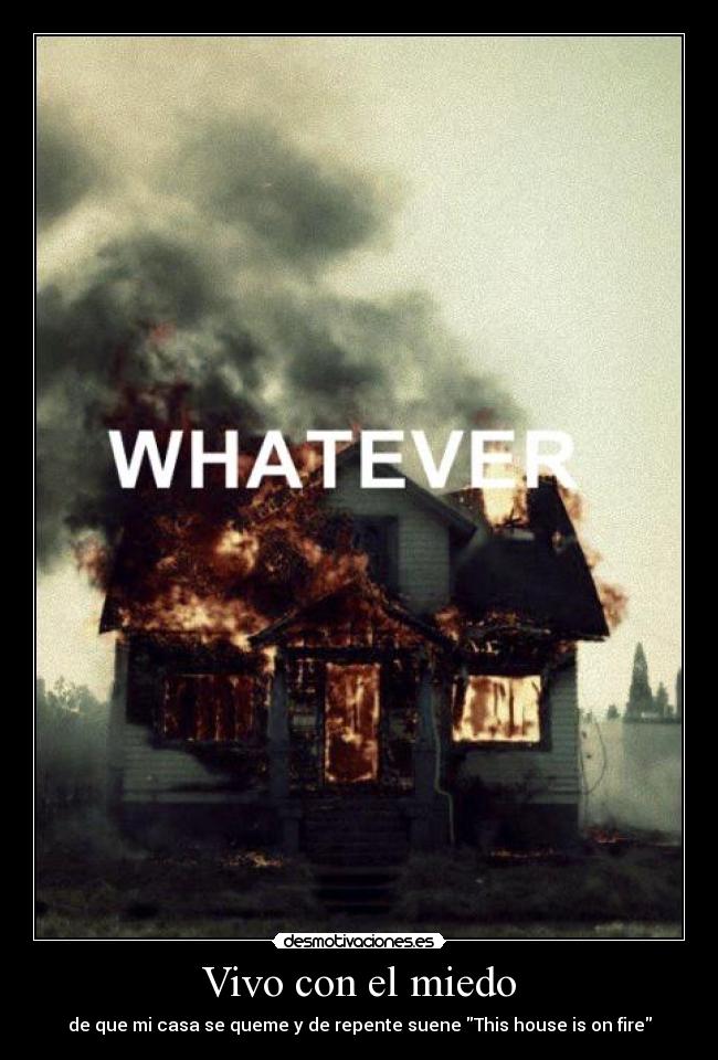 Vivo con el miedo - de que mi casa se queme y de repente suene This house is on fire