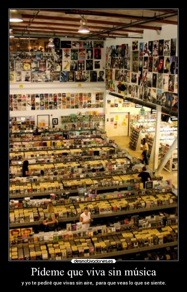 Pídeme que viva sin música - y yo te pediré que vivas sin aire,  para que veas lo que se siente.