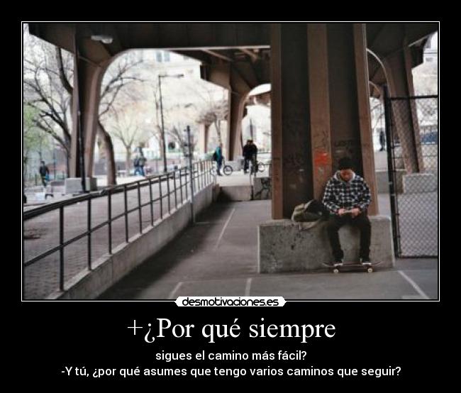 +¿Por qué siempre - sigues el camino más fácil?
-Y tú, ¿por qué asumes que tengo varios caminos que seguir?