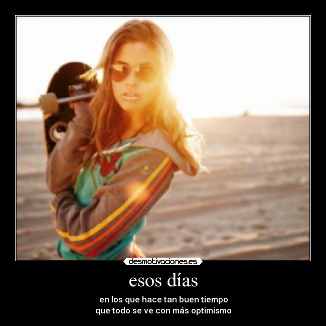 esos días - en los que hace tan buen tiempo
que todo se ve con más optimismo