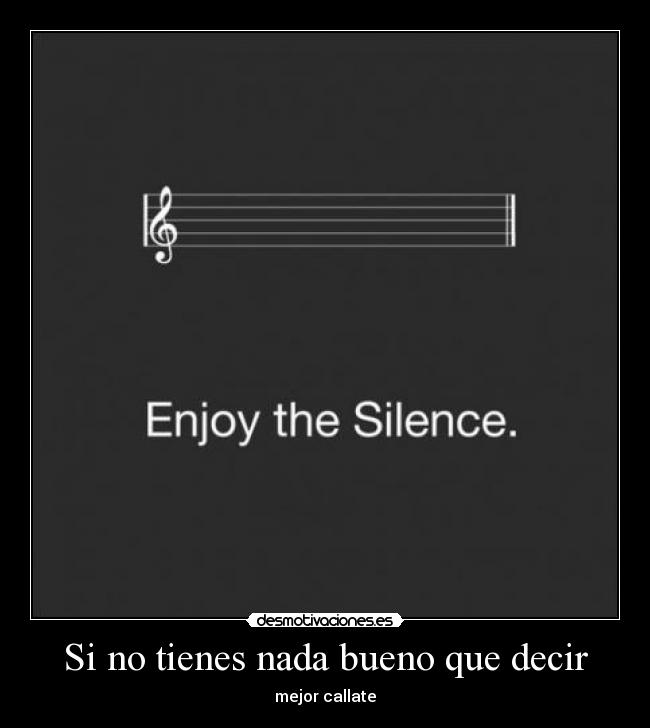 Si no tienes nada bueno que decir - mejor callate