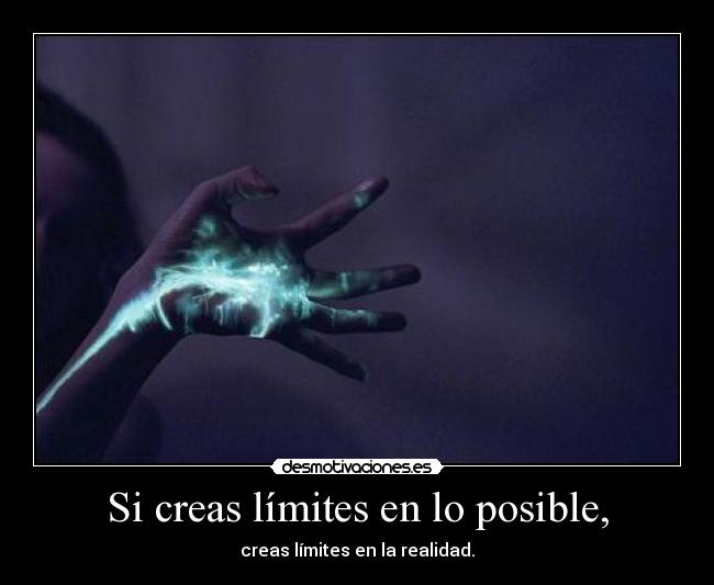Si creas límites en lo posible, - creas límites en la realidad.