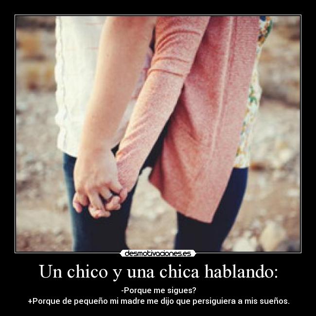 Un chico y una chica hablando: - -Porque me sigues?
+Porque de pequeño mi madre me dijo que persiguiera a mis sueños.