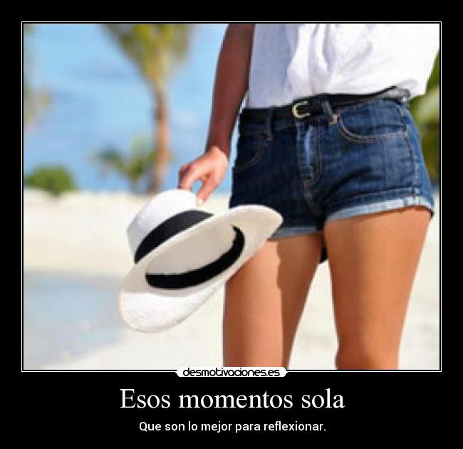 Esos momentos sola - Que son lo mejor para reflexionar.