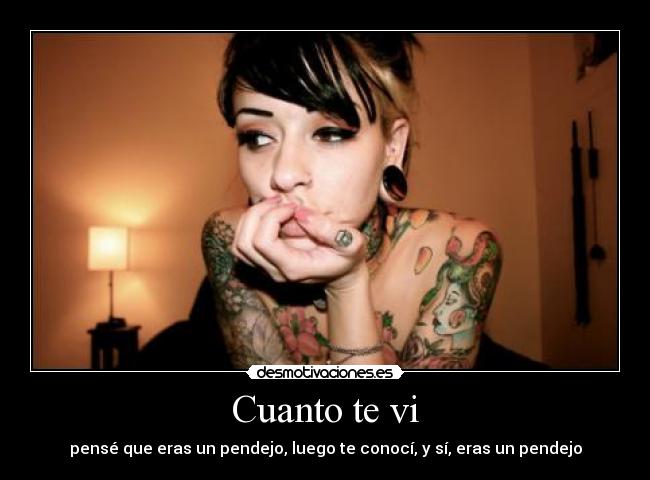 Cuanto te vi - pensé que eras un pendejo, luego te conocí, y sí, eras un pendejo