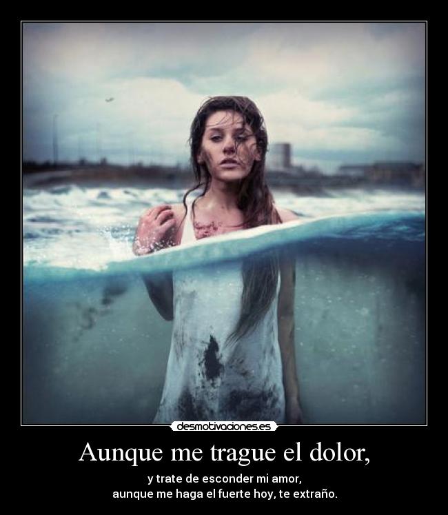 Aunque me trague el dolor, -