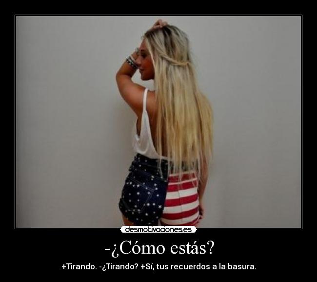 -¿Cómo estás? - +Tirando. -¿Tirando? +Sí, tus recuerdos a la basura.