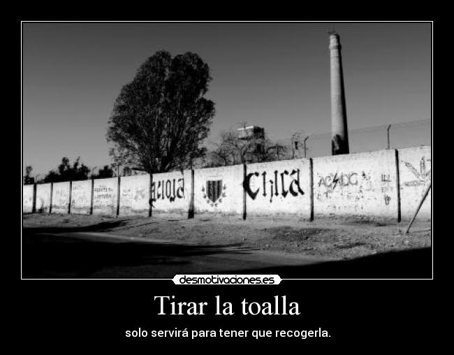 Tirar la toalla - solo servirá para tener que recogerla.