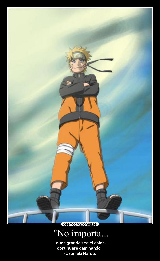 No importa... - cuan grande sea el dolor,
continuare caminando
-Uzumaki Naruto