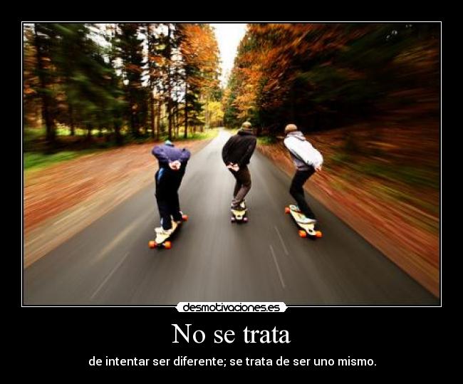 No se trata - de intentar ser diferente; se trata de ser uno mismo.
