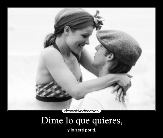Dime lo que quieres, - y lo seré por ti.