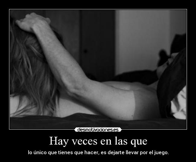 Hay veces en las que - lo único que tienes que hacer, es dejarte llevar por el juego.