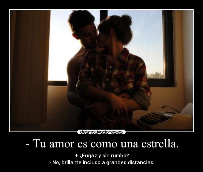 - Tu amor es como una estrella. -