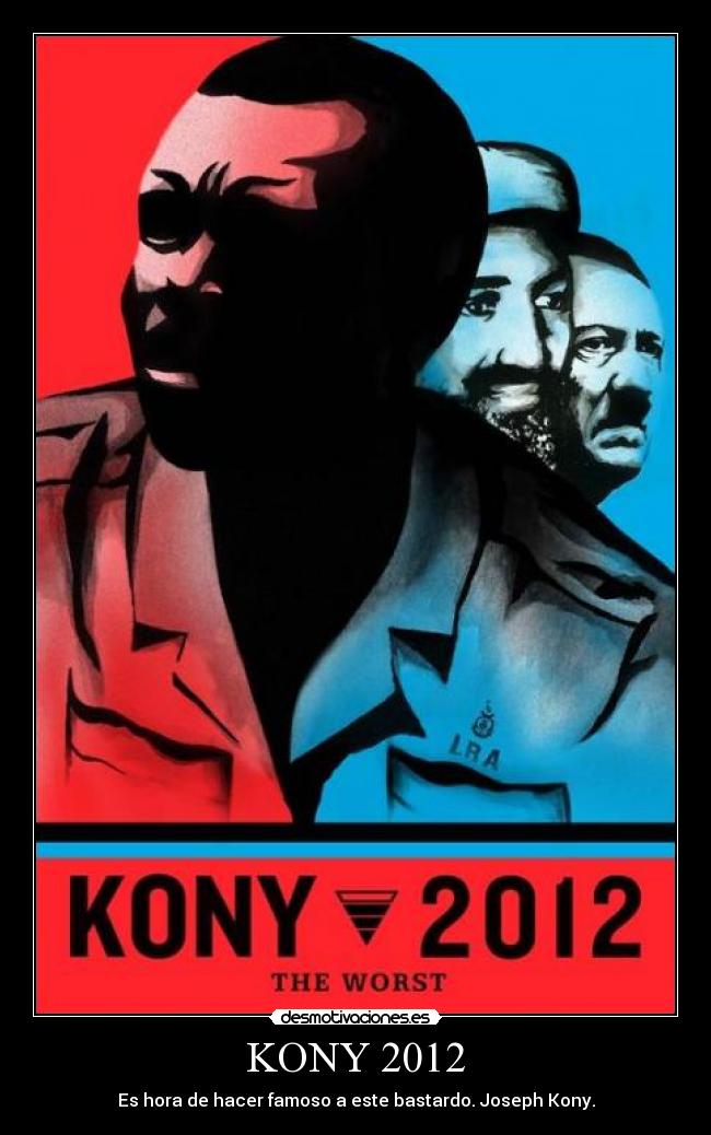 KONY 2012 - Es hora de hacer famoso a este bastardo. Joseph Kony.