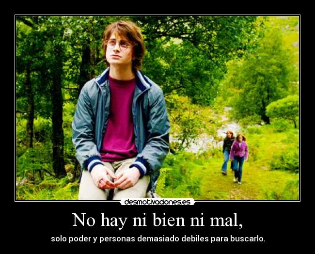 No hay ni bien ni mal, - solo poder y personas demasiado debiles para buscarlo.