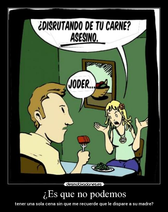 ¿Es que no podemos - tener una sola cena sin que me recuerde que le dispare a su madre?