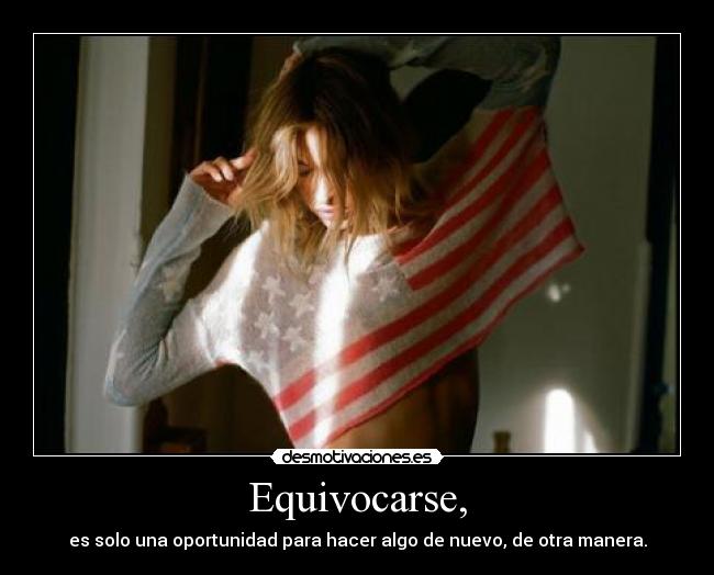 Equivocarse, - es solo una oportunidad para hacer algo de nuevo, de otra manera.