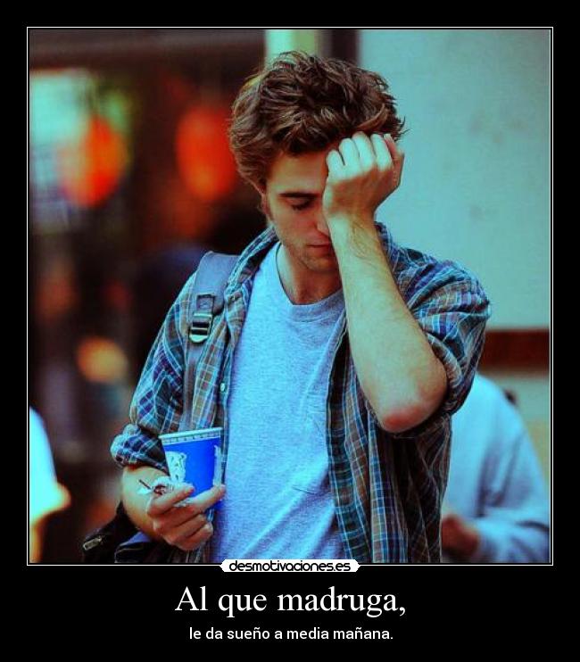 Al que madruga, - le da sueño a media mañana.