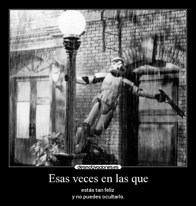 Esas veces en las que - estás tan feliz
y no puedes ocultarlo.