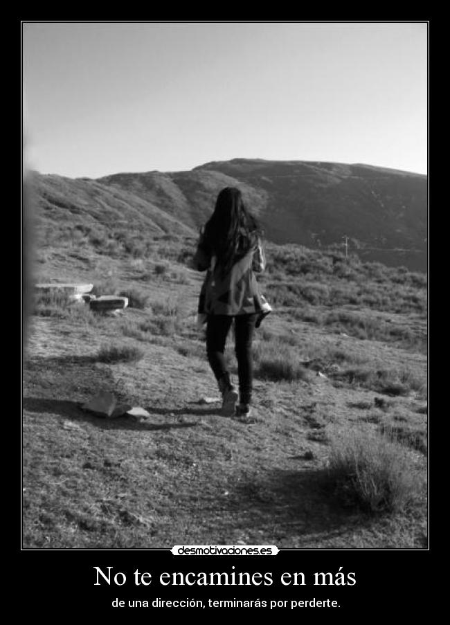 No te encamines en más - de una dirección, terminarás por perderte.