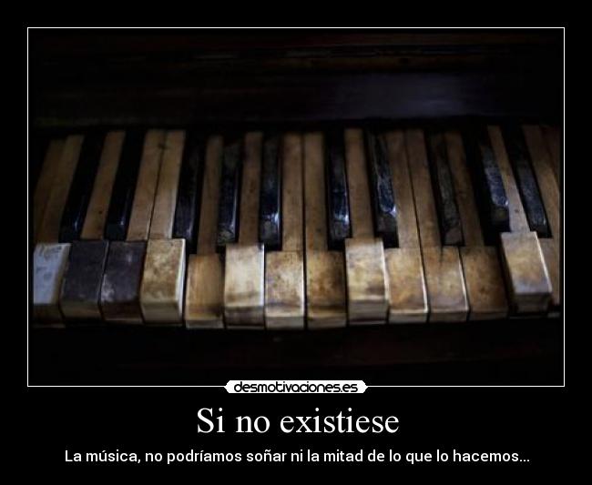 Si no existiese - La música, no podríamos soñar ni la mitad de lo que lo hacemos...