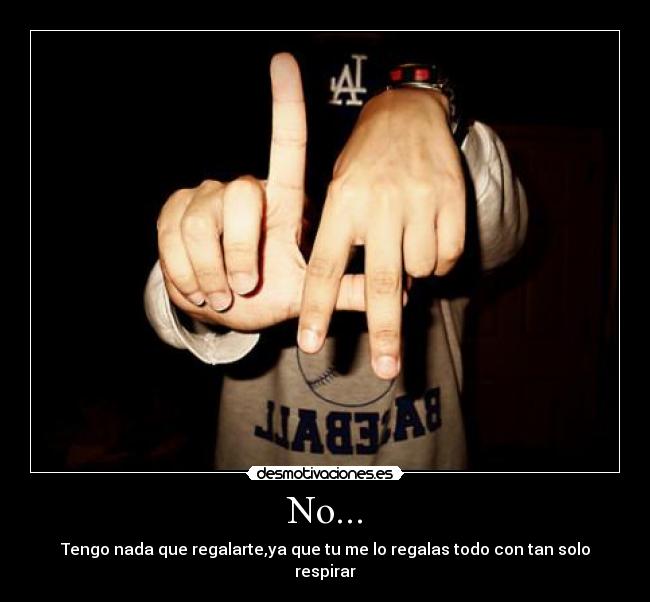 No... - Tengo nada que regalarte,ya que tu me lo regalas todo con tan solo respirar