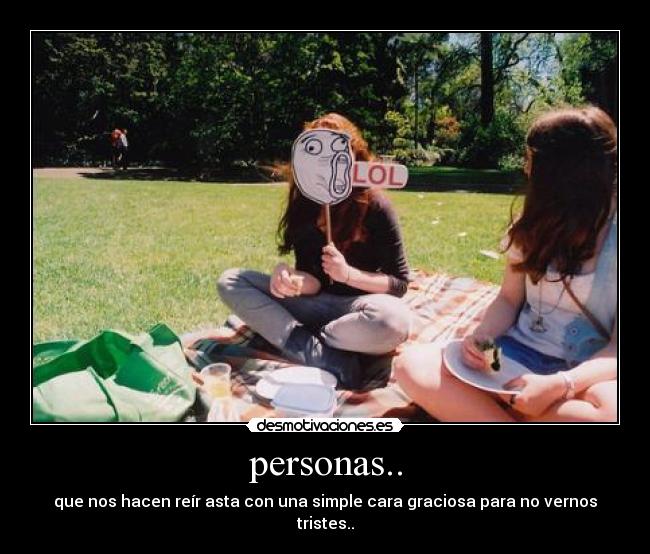 personas.. - que nos hacen reír asta con una simple cara graciosa para no vernos tristes..