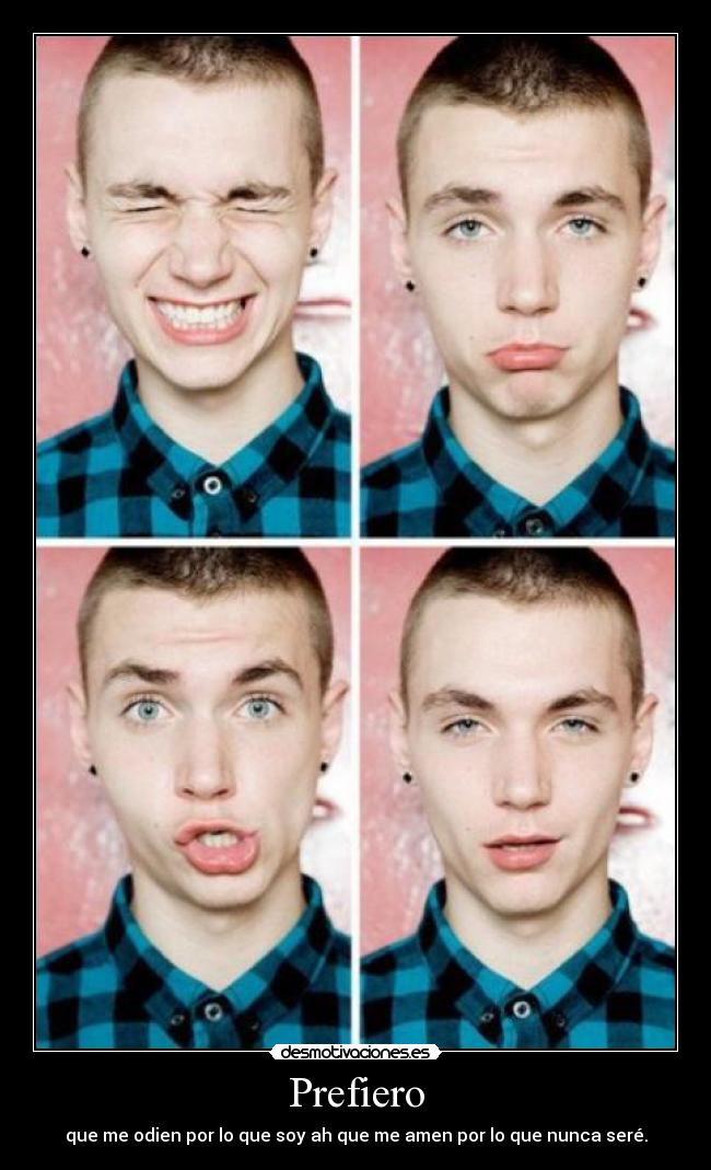 Prefiero - que me odien por lo que soy ah que me amen por lo que nunca seré.