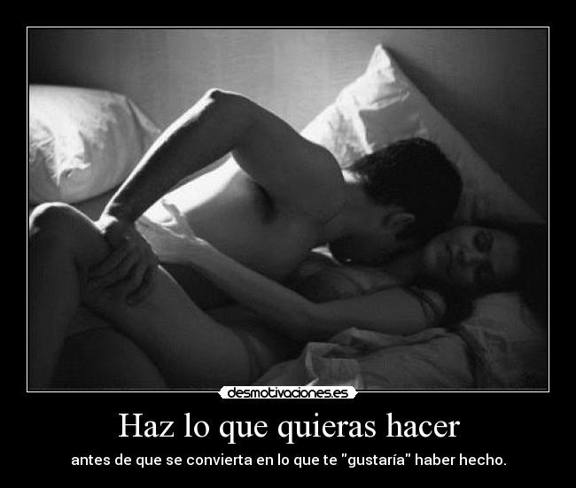 Haz lo que quieras hacer - antes de que se convierta en lo que te gustaría haber hecho.