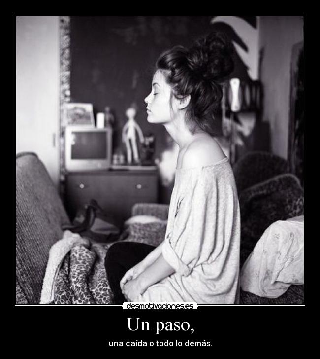 Un paso, - una caída o todo lo demás.