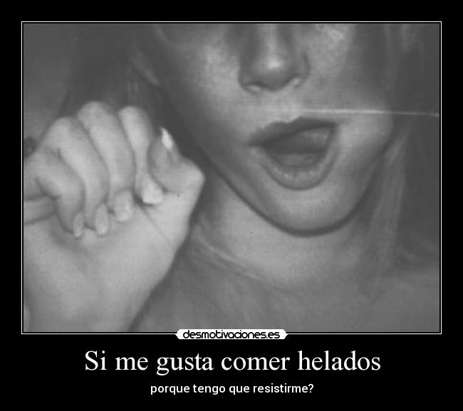 Si me gusta comer helados - porque tengo que resistirme?