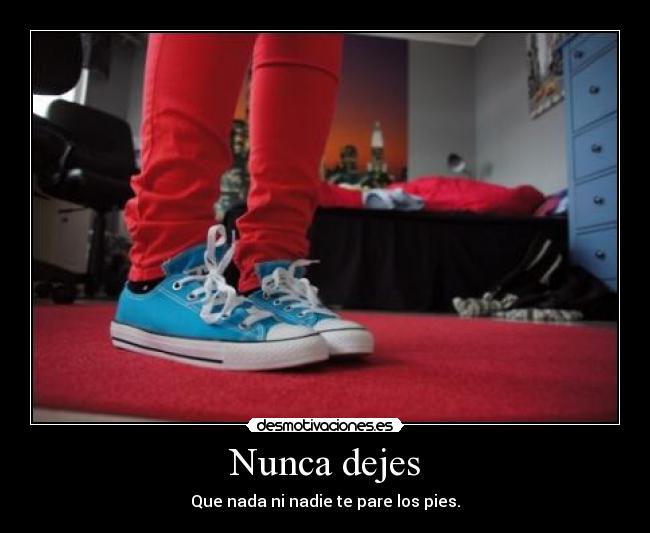 Nunca dejes - Que nada ni nadie te pare los pies.