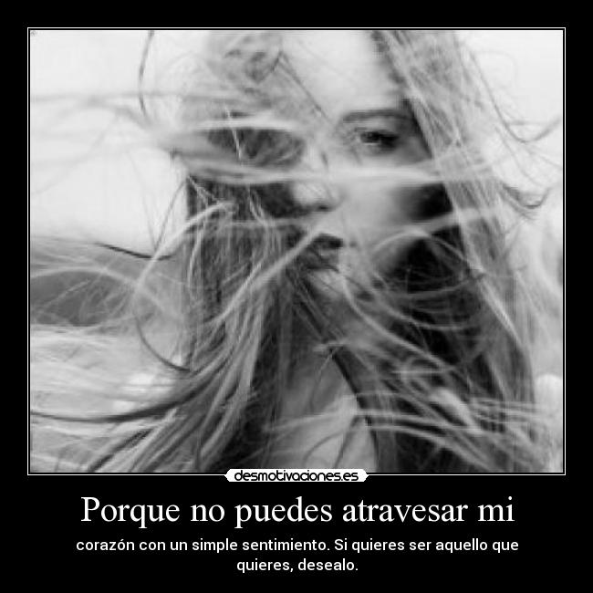 Porque no puedes atravesar mi - corazón con un simple sentimiento. Si quieres ser aquello que quieres, desealo.