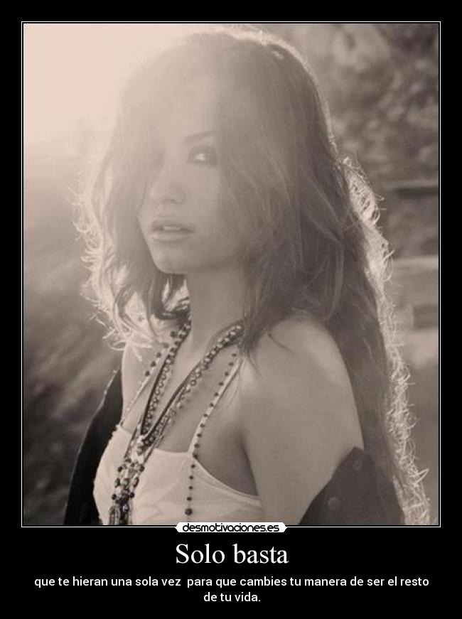 Solo basta - que te hieran una sola vez  para que cambies tu manera de ser el resto de tu vida.