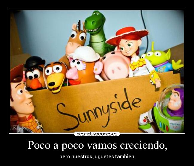Poco a poco vamos creciendo, - pero nuestros juguetes también.
