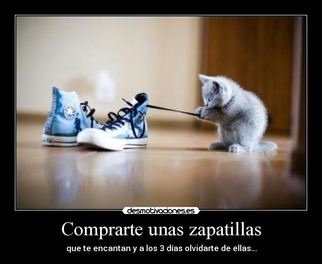 Comprarte unas zapatillas - que te encantan y a los 3 días olvidarte de ellas...