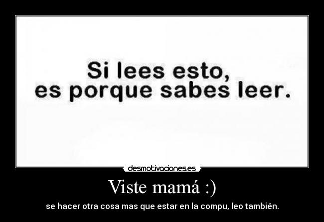 Viste mamá :) - se hacer otra cosa mas que estar en la compu, leo también.