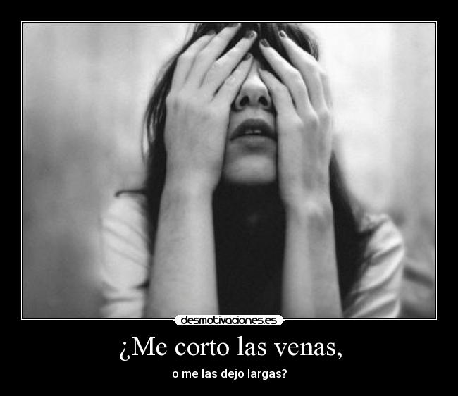 ¿Me corto las venas, - o me las dejo largas?