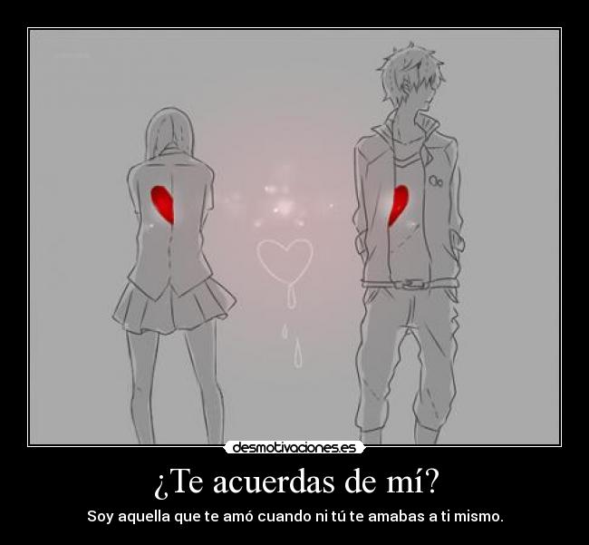 ¿Te acuerdas de mí? - Soy aquella que te amó cuando ni tú te amabas a ti mismo.