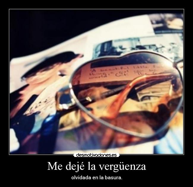 Me dejé la vergüenza - olvidada en la basura.