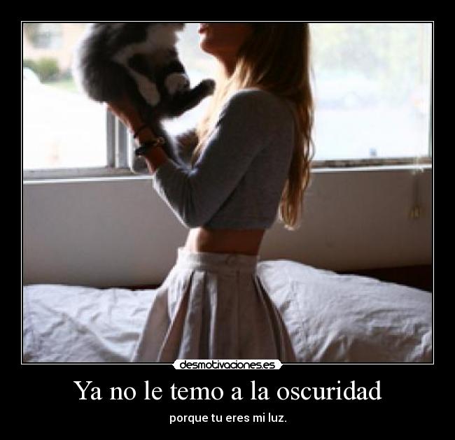 Ya no le temo a la oscuridad - porque tu eres mi luz.