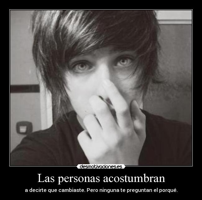 Las personas acostumbran - a decirte que cambiaste. Pero ninguna te preguntan el porqué.