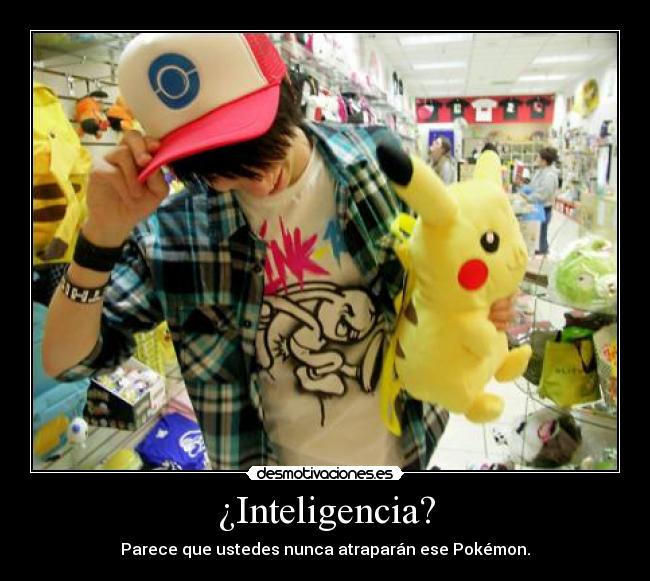 ¿Inteligencia? - Parece que ustedes nunca atraparán ese Pokémon.