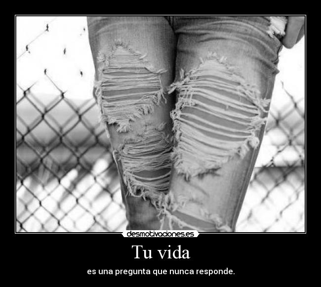 Tu vida - es una pregunta que nunca responde.