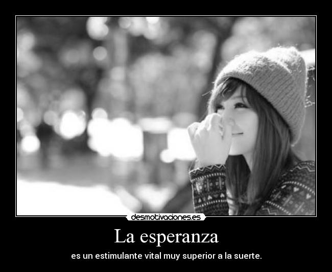La esperanza - es un estimulante vital muy superior a la suerte.
