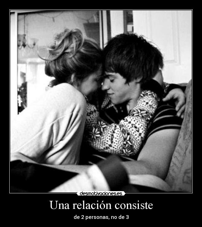 Una relación consiste - de 2 personas, no de 3