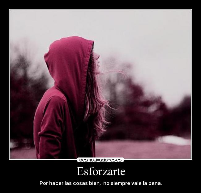 Esforzarte - Por hacer las cosas bien,  no siempre vale la pena.
